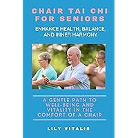 Chair Tai Chi for Seniors: Enhance Health, Balance, and Inner Harmony: A Gentle Path to Well-being and Vitality in the Comfort of a Chair (Health and Wellness for Seniors) Chair Tai Chi for Seniors: Enhance Health, Balance, and Inner Harmony: A Gentle Path to Well-being and Vitality in the Comfort of a Chair (Health and Wellness for Seniors) Kindle Paperback