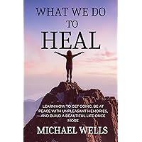 What we do to Heal: Learn how to get going, be at peace with unpleasant memories, and build a beautiful life once more. What we do to Heal: Learn how to get going, be at peace with unpleasant memories, and build a beautiful life once more. Kindle Paperback