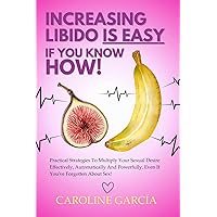 Increasing Libido is Easy, if You Know How: Practical Strategies To Multiply Your Sexual Desire Effectively, Automatically And Powerfully, Even If You've ... wellness sexual intimacy, sexuality 16) Increasing Libido is Easy, if You Know How: Practical Strategies To Multiply Your Sexual Desire Effectively, Automatically And Powerfully, Even If You've ... wellness sexual intimacy, sexuality 16) Kindle Paperback