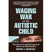 Waging War on the Autistic Child: The Arizona 5 and the Legacy of Baron von Munchausen Waging War on the Autistic Child: The Arizona 5 and the Legacy of Baron von Munchausen Hardcover Kindle Audible Audiobook Paperback