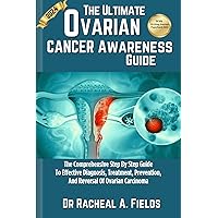 THE ULTIMATE OVARIAN CANCER AWARENESS GUIDE: The Comprehensive Step By Step Guide To Effective Diagnosis, Treatment, Prevention, And Reversal Of Ovarian Carcinoma (CHRONICLES OF CANCER) THE ULTIMATE OVARIAN CANCER AWARENESS GUIDE: The Comprehensive Step By Step Guide To Effective Diagnosis, Treatment, Prevention, And Reversal Of Ovarian Carcinoma (CHRONICLES OF CANCER) Kindle Paperback