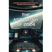 The Astrology of 2024: A Cosmic Navigator Guide to Piloting the Once and Future Year The Astrology of 2024: A Cosmic Navigator Guide to Piloting the Once and Future Year Paperback Kindle Hardcover