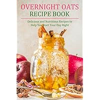 Overnight Oats Recipe Book: Delicious and Nutritious Recipes to Help You Start Your Day Right Overnight Oats Recipe Book: Delicious and Nutritious Recipes to Help You Start Your Day Right Paperback Kindle