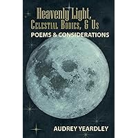 Heavenly Light, Celestial Bodies, & Us: Poems & Considerations
