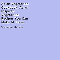 Asian Vegetarian Cookbook: Asian Inspired Vegetarian Recipes You Can Make at Home Asian Vegetarian Cookbook: Asian Inspired Vegetarian Recipes You Can Make at Home Audible Audiobook Paperback Mass Market Paperback