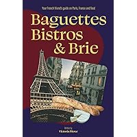 Baguettes, Bistros & Brie: Your French friend's guide on Paris, France and food Baguettes, Bistros & Brie: Your French friend's guide on Paris, France and food Paperback