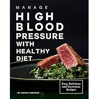 Manage High Blood Pressure with Healthy Diet: Easy, Delicious and Nutritious Recipes Manage High Blood Pressure with Healthy Diet: Easy, Delicious and Nutritious Recipes Kindle Paperback