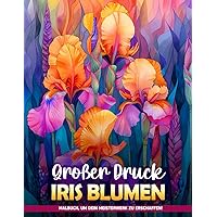 Großer Druck Iris Blumen Malbuch: Großformatige Papageien- Und Blumen-Malvorlagen, Großartig Für Senioren, Entspannung Und Als Geschenke Für Vogelliebhaber (German Edition)