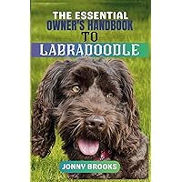 THE ESSENTIAL OWNER’S HANDBOOK TO LABRADOODLE: The Complete Guide To Mastering The Art Of Nurturing, Training, Raising, Grooming And Caring a Happy Labradoodle THE ESSENTIAL OWNER’S HANDBOOK TO LABRADOODLE: The Complete Guide To Mastering The Art Of Nurturing, Training, Raising, Grooming And Caring a Happy Labradoodle Paperback Kindle