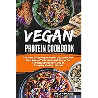 Vegan Protein Cookbook: The Plant Based Vegan Protein Cookbook with High Protein Tasty Meals And Snacks For Athletes, Bodybuilders and an Everyday Healthy Lifestyle.