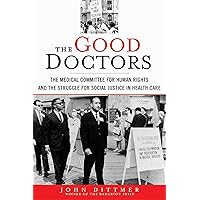 The Good Doctors: The Medical Committee for Human Rights and the Struggle for Social Justice in Health Care The Good Doctors: The Medical Committee for Human Rights and the Struggle for Social Justice in Health Care Hardcover Kindle Audible Audiobook Paperback