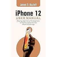 iPhone 12 User Manual: Step By Step Manual For Beginners on how to Master the New iPhone 12 with Tips iPhone 12 User Manual: Step By Step Manual For Beginners on how to Master the New iPhone 12 with Tips Kindle Paperback