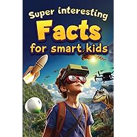 Super Interesting Facts For Smart Kids: 1000 Amazing Facts For Curious Minds About Science, History, Animals, and Other Awesome Things. Super Interesting Facts For Smart Kids: 1000 Amazing Facts For Curious Minds About Science, History, Animals, and Other Awesome Things. Paperback Kindle