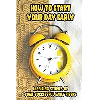 How To Start Your Day Early: Inspiring Stories Of Some Successful Early Risers