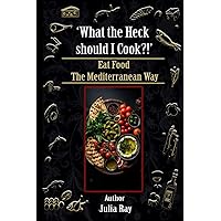 Eat Food the Mediterranean Way: What The Heck Should I Cook? Eat Food the Mediterranean Way: What The Heck Should I Cook? Paperback