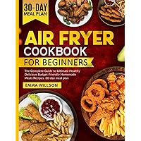 Air Fryer Cookbook for Beginners: The Complete Guide to Ultimate Healthy Delicious Budget-Friendly Homemade Meals Recipes. 30-day meal plan