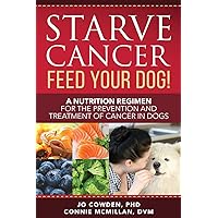 Starve Cancer - Feed Your Dog!: A Nutrition Regimen for the Prevention and Treatment of Cancer in Dogs Starve Cancer - Feed Your Dog!: A Nutrition Regimen for the Prevention and Treatment of Cancer in Dogs Paperback Kindle