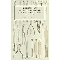 The Indian Ornithological Collector's Vade Mecum - Containing Brief Practical Instructions for Collecting, Preserving, Packing, and Keeping Specimens of Birds, Eggs, Nests, Feathers and Skeletons The Indian Ornithological Collector's Vade Mecum - Containing Brief Practical Instructions for Collecting, Preserving, Packing, and Keeping Specimens of Birds, Eggs, Nests, Feathers and Skeletons Kindle Paperback