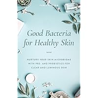 Good Bacteria for Healthy Skin: Nurture Your Skin Microbiome with Pre- and Probiotics for Clear and Luminous Skin Good Bacteria for Healthy Skin: Nurture Your Skin Microbiome with Pre- and Probiotics for Clear and Luminous Skin Paperback Kindle