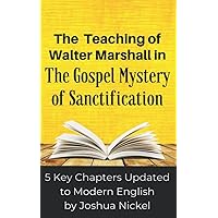 The Teaching of Walter Marshall in The Gospel Mystery of Sanctification: 5 Key Chapters Updated to Modern English The Teaching of Walter Marshall in The Gospel Mystery of Sanctification: 5 Key Chapters Updated to Modern English Paperback Kindle