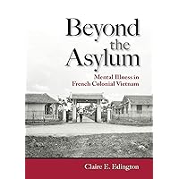 Beyond the Asylum: Mental Illness in French Colonial Vietnam (Studies of the Weatherhead East Asian Institute, Columbia University) Beyond the Asylum: Mental Illness in French Colonial Vietnam (Studies of the Weatherhead East Asian Institute, Columbia University) Kindle Hardcover