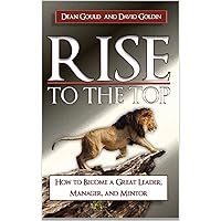 Rise to the Top: How to become a Great Leader, Manager and Mentor Rise to the Top: How to become a Great Leader, Manager and Mentor Kindle Paperback