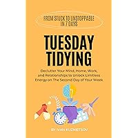 Tuesday Tidying: Declutter Your Mind, Home, Work, and Relationships to Unlock Limitless Energy on The Second Day of Your Week (From Stuck to Unstoppable in 7 Days Book 2) Tuesday Tidying: Declutter Your Mind, Home, Work, and Relationships to Unlock Limitless Energy on The Second Day of Your Week (From Stuck to Unstoppable in 7 Days Book 2) Kindle Hardcover Paperback