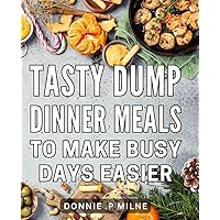 Tasty Dump Dinner Meals To Make Busy Days Easier: Delicious One-Pot Recipes to Simplify Hectic Days - A Perfect Present for Food Enthusiasts