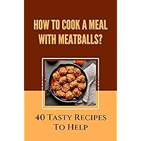 How To Cook A Meal With Mealballs?: 40 Tasty Recipes To Help: Chicken Meatballs Recipe