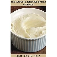 THE COMPLETE HOMEMADE BUTTER COOKBOOK: Easy To Follow Guide On How To Make Butter To Enjoy The Fresh Flavors Of Your Homemade Dairy THE COMPLETE HOMEMADE BUTTER COOKBOOK: Easy To Follow Guide On How To Make Butter To Enjoy The Fresh Flavors Of Your Homemade Dairy Kindle Paperback