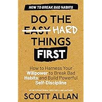 Do the Hard Things First: Breaking Bad Habits: How to Break Bad Habits by Mastering Willpower and Building Powerful Self-Discipline (Do the Hard Things First Series)