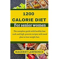 1200 CALORIE DIET FOR SENIOR WOMEN: The complete guide with healthy low carb and high protein recipes with meal plan to lose weight fast. 1200 CALORIE DIET FOR SENIOR WOMEN: The complete guide with healthy low carb and high protein recipes with meal plan to lose weight fast. Paperback Kindle