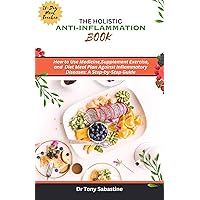 THE HOLISTIC ANTI INFLAMMATION BOOK: How to Use Medicine, Supplement Exercise, and Diet Meal Plan Against Inflammatory Diseases: A Step-by-Step Guide THE HOLISTIC ANTI INFLAMMATION BOOK: How to Use Medicine, Supplement Exercise, and Diet Meal Plan Against Inflammatory Diseases: A Step-by-Step Guide Kindle Paperback