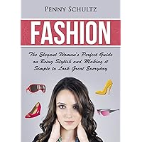 Fashion: The Elegant Woman's Perfect Guide on Being Stylish and Making it simple to Look Great Everyday