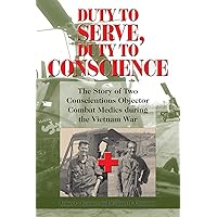 Duty to Serve, Duty to Conscience: The Story of Two Conscientious Objector Combat Medics during the Vietnam War (Volume 21) (North Texas Military Biography and Memoir Series) Duty to Serve, Duty to Conscience: The Story of Two Conscientious Objector Combat Medics during the Vietnam War (Volume 21) (North Texas Military Biography and Memoir Series) Hardcover Kindle