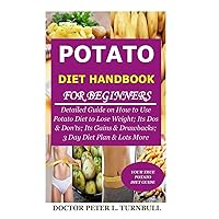 Potato Diet Handbook for Beginners: Detailed Guide on How to Use Potato Diet to Lose Weight; Its Dos & Don’ts; Its Gains & Drawbacks; 3 Day Diet Plan & Lots More Potato Diet Handbook for Beginners: Detailed Guide on How to Use Potato Diet to Lose Weight; Its Dos & Don’ts; Its Gains & Drawbacks; 3 Day Diet Plan & Lots More Paperback Kindle