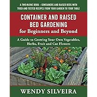 Container and Raised Bed Gardening for Beginners and Beyond: A Guide to Growing Your Own Vegetables, Herbs, Fruit and Cut Flowers (Raised Bed and ... for Beginner and Advanced Gardeners)