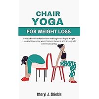 Chair Yoga for Weight Loss : Simple Exercises for Seniors and Beginners Rapid Weight Loss and Improving your Posture, Balance, and Strength in 10 minutes a Day Chair Yoga for Weight Loss : Simple Exercises for Seniors and Beginners Rapid Weight Loss and Improving your Posture, Balance, and Strength in 10 minutes a Day Kindle Paperback