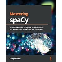 Mastering spaCy: An end-to-end practical guide to implementing NLP applications using the Python ecosystem Mastering spaCy: An end-to-end practical guide to implementing NLP applications using the Python ecosystem Paperback Kindle