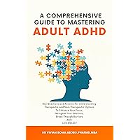 A Comprehensive Guide to Mastering Adult ADHD: Key Questions and Answers for Understanding Therapeutic and Non-Therapeutic Options to Enhance Your Focus, Navigate Your Emotions, Break Barriers A Comprehensive Guide to Mastering Adult ADHD: Key Questions and Answers for Understanding Therapeutic and Non-Therapeutic Options to Enhance Your Focus, Navigate Your Emotions, Break Barriers Kindle Paperback Hardcover