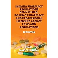 Indiana Pharmacy Regulations Demystified: Board of Pharmacy and Professional Licensing Agency Laws and Regulations: 2011 Edition (United States: State Boards Of Pharmacy Book 14) Indiana Pharmacy Regulations Demystified: Board of Pharmacy and Professional Licensing Agency Laws and Regulations: 2011 Edition (United States: State Boards Of Pharmacy Book 14) Kindle Paperback