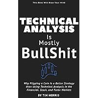 Technical Analysis: Is Mostly Bullshit - Why Flipping a Coin is a Better Strategy than Using Technical Analysis in the Financial, Stock, and Forex Markets Technical Analysis: Is Mostly Bullshit - Why Flipping a Coin is a Better Strategy than Using Technical Analysis in the Financial, Stock, and Forex Markets Kindle Paperback