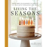 Living the Seasons: Simple Ways to Celebrate the Beauty of Your Faith throughout the Year Living the Seasons: Simple Ways to Celebrate the Beauty of Your Faith throughout the Year Hardcover