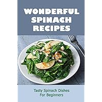 Wonderful Spinach Recipes: Tasty Spinach Dishes For Beginners
