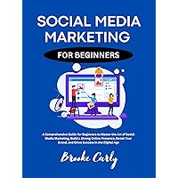 Social Media Marketing for Beginners: A Comprehensive Guide for Beginners to Master the Art of Social Media Marketing, Build a Strong Online Presence, Boost Your Brand, and Drive Success. Social Media Marketing for Beginners: A Comprehensive Guide for Beginners to Master the Art of Social Media Marketing, Build a Strong Online Presence, Boost Your Brand, and Drive Success. Kindle Hardcover Paperback