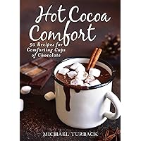 Hot Cocoa Comfort: 50 Recipes for Comforting Cups of Chocolate