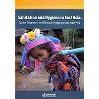 Sanitation and Hygiene in East Asia: Towards the Targets of the Millennium Development Goals and Beyond Sanitation and Hygiene in East Asia: Towards the Targets of the Millennium Development Goals and Beyond Paperback