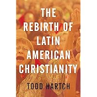 The Rebirth of Latin American Christianity (Oxford Studies in World Christianity) The Rebirth of Latin American Christianity (Oxford Studies in World Christianity) Paperback Kindle Hardcover