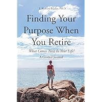 Finding Your Purpose When You Retire: What Comes Next In Your Life? A Guided Journal