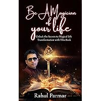 Be A Magician Of Your Life: Unlock the Secrets To Magical Life Transformation With This Book